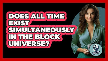 Does All Time Exist Simultaneously In The Block Universe? - Philosophy Beyond