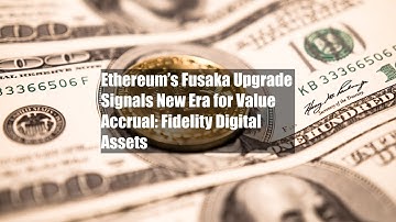 Ethereum’s Fusaka Upgrade Signals New Era for Value Accrual: Fidelity Digital Assets