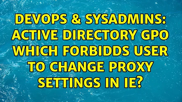 DevOps & SysAdmins: Active Directory GPO which forbidds user to change proxy settings in IE?