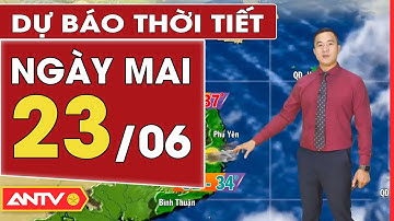 Dự báo thời tiết ngày mai 23/6: Bắc Bộ chấm dứt nắng nóng | ANTV