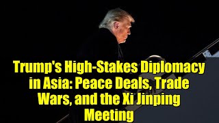 Trump's High-Stakes Diplomacy in Asia: Peace Deals, Trade Wars, and the Xi Jinping Meeting