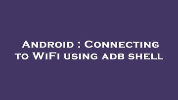 Android : Connecting to WiFi using adb shell