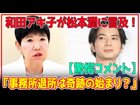 【驚愕コメント】和田アキ子、STARTO ENTERTAINMENTを退所した松本潤にコメント！嵐・松本潤の退所・独立に対する意外な考えとは？【ゴッドアフタヌーン】【芸能】