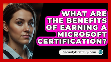 What Are the Benefits of Earning a Microsoft Certification? | SecurityFirstCorp News