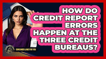 How Do Credit Report Errors Happen At The Three Credit Bureaus? - Consumer Laws For You