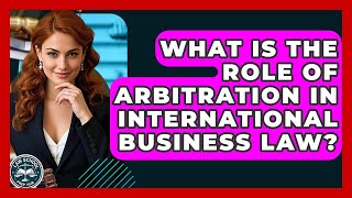 What Is The Role Of Arbitration In International Business Law? - Law School Prep Hub