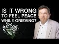 Is It Wrong To Feel Peace While Grieving?