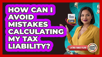 How Can I Avoid Mistakes Calculating My Tax Liability? - Latino Family Filing
