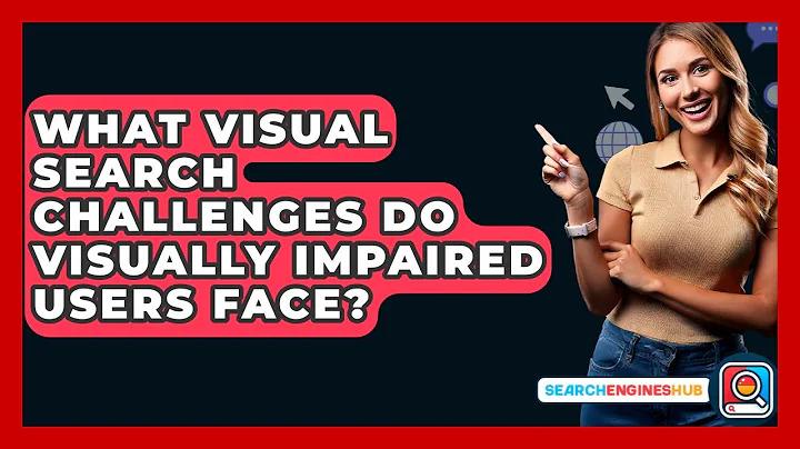 What Visual Search Challenges Do Visually Impaired Users Face? - SearchEnginesHub.com
