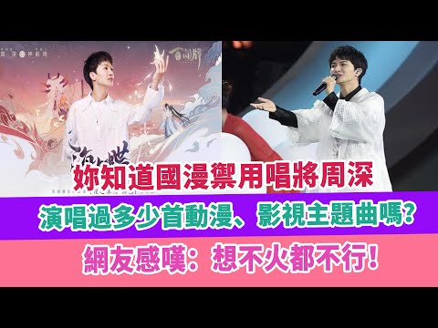 妳知道國漫禦用唱將周深，演唱過多少首動漫、影視主題曲嗎？網友感嘆：想不火都不行！