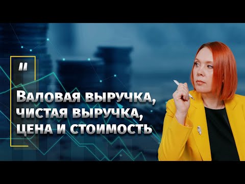 Валовая выручка, чистая выручка, цена и стоимость. Понятно о непонятном