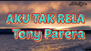 AKU TAK RELA MENDERITA TONNY PARERA { lirik}