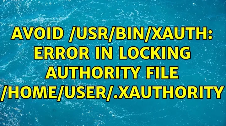 Avoid /usr/bin/xauth: error in locking authority file /home/user/.Xauthority (2 Solutions!!)