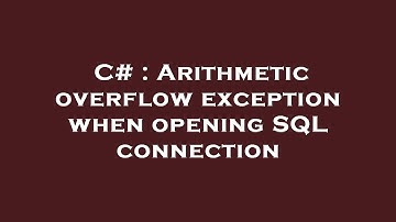 C# : Arithmetic overflow exception when opening SQL connection