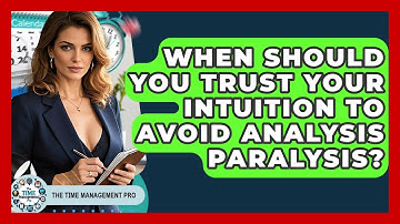 When Should You Trust Your Intuition To Avoid Analysis Paralysis? - The Time Management Pro