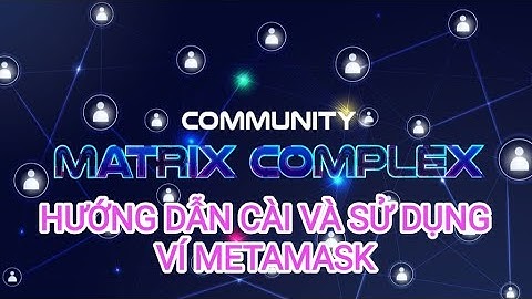 HƯỚNG DẪN CÀI ĐẶT VÀ SỬ DỤNG VÍ METAMASK - MATRIX COMPLEX