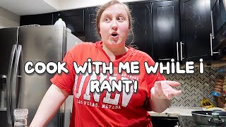 COOK WITH ME WHILE I RANT!