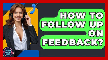 How To Follow Up On Feedback? - Customer Support Coach