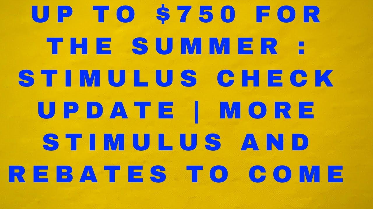 Up to $750 For The Summer : Stimulus Check Update | More Stimulus and Rebates To Come