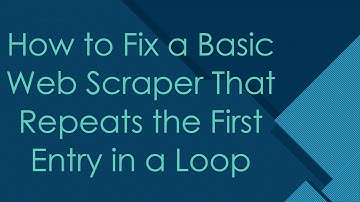 How to Fix a Basic Web Scraper That Repeats the First Entry in a Loop