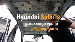 Шумоизоляция крыши Hyundai Solaris в уровне Экстра. АвтоШум.