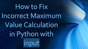 How to Fix Incorrect Maximum Value Calculation in Python with input