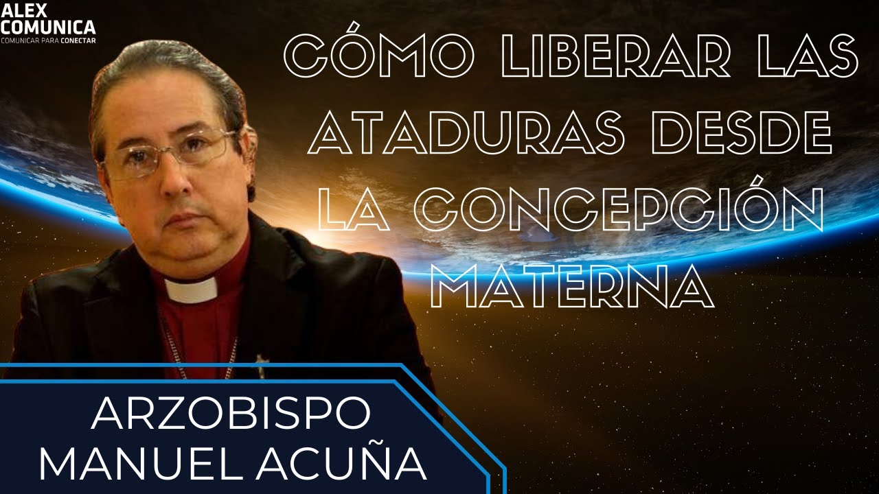 💥 CÓMO LIBERAR LAS ATADURAS DESDE LA CONCEPCIÓN MATERNA, con el Arzobispo y Exorcista Manuel Acuña 💥