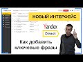 Как добавить слова (фразы, запросы) в Яндекс Директ? | НОВЫЙ ИНТЕРФЕЙС | Реклама — Обучение