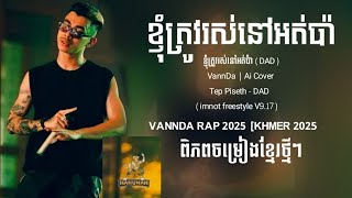 ខ្ញុំត្រូវរស់នៅអត់ប៉ា VANNDA 🗾🪩(DAD) | VannDa | Ai Cover Tep Piseth - DAD (imnot freestyle V9.17)