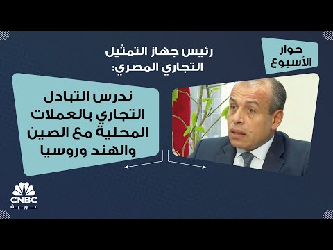 رئيس جهاز التمثيل التجاري المصري ندرس التبادل التجاري بالعملات المحلية مع الصين والهند وروسيا