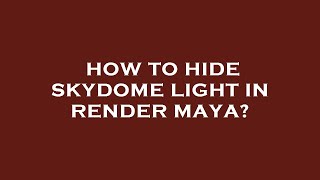 How to hide skydome light in render maya