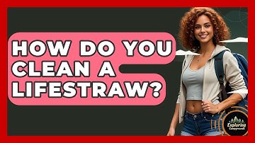 How Do You Clean A LifeStraw? - Exploring Campgrounds