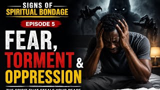 SIGNS OF SPIRITUAL BONDAGE EPISODE 2 | FEAR, TORMENT & SPIRITUAL OPPRESSION