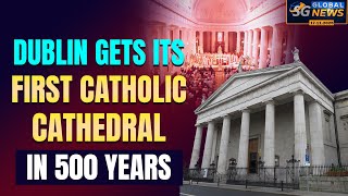 DUBLIN GETS ITS FIRST CATHOLIC CATHEDRAL IN 500 YEARS | SG GLOBAL NEWS
