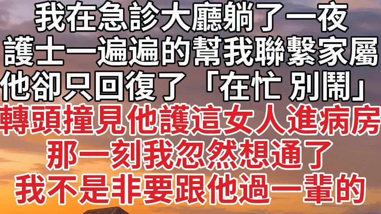 【完結】我在急診大廳躺了一夜，護士一遍遍的幫我聯繫家屬，他卻只回復了「在忙 別鬧」轉頭撞見他護這女人進病房，那一刻我忽然想通了，我不是非要跟他過一輩的#婚姻 #豪门