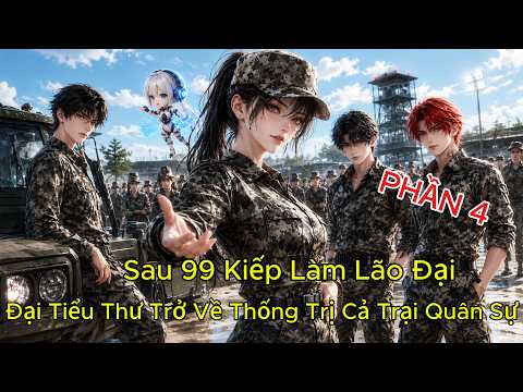( Phần 4 ) Sau 99 Kiếp Làm Lão Đại, Đại Tiểu Thư Trở Về Thống Trị Cả Trại Quân Sự