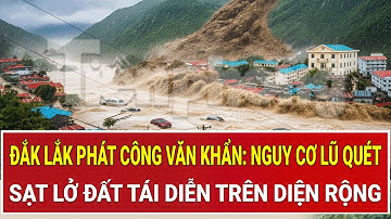 Đắk Lắk phát công văn khẩn: Nguy cơ lũ quét, sạt lở đất tái diễn trên diện rộng