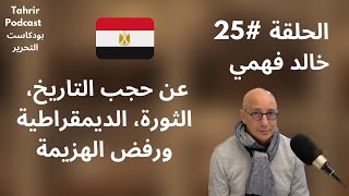 الحلقة 25 - خالد فهمي: عن حجب التاريخ، الديمقراطية،  و رفض الهزيمة