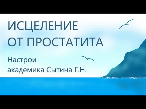 Исцеление от простатита  Лечебный настрой академика Сытина Г.Н.