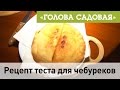 Голова садовая - Рецепт теста для чебуреков