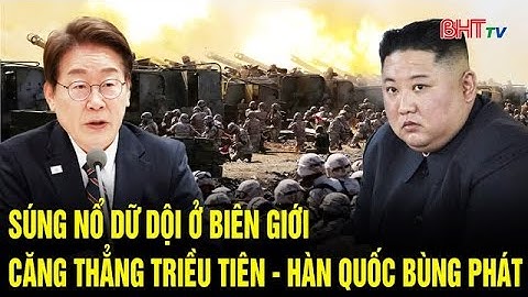 Súng nổ dữ dội ở biên giới, căng thẳng Triều Tiên - Hàn Quốc bùng phát