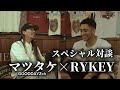 マツタケ × RYKEY 　スペシャル対談