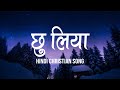 छु लिया, छु लिया | Chu Liya, Chu Liya | Lyrics | Hindi Christian Song