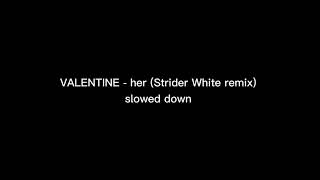 VALENTINE - her (Strider White remix) - slowed down