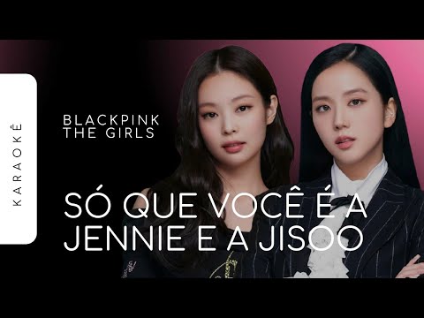 [KARAOKÊ] BLACKPINK - THE GIRLS / SÓ QUE VOCÊ É A JENNIE E A JISOO