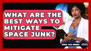 What Are The Best Ways To Mitigate Space Junk? - Space Tech Insider