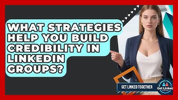 What Strategies Help You Build Credibility In LinkedIn Groups? - Get Linked Together