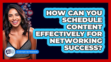 How Can You Schedule Content Effectively For Networking Success? - Everyday-Networking