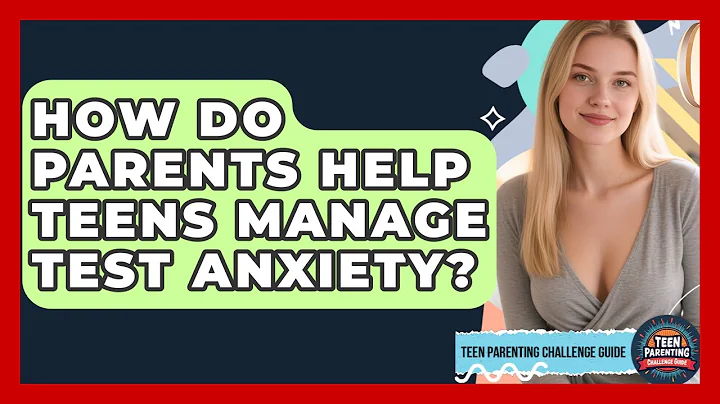 How Do Parents Help Teens Manage Test Anxiety? - Teen Parenting Challenge Guide