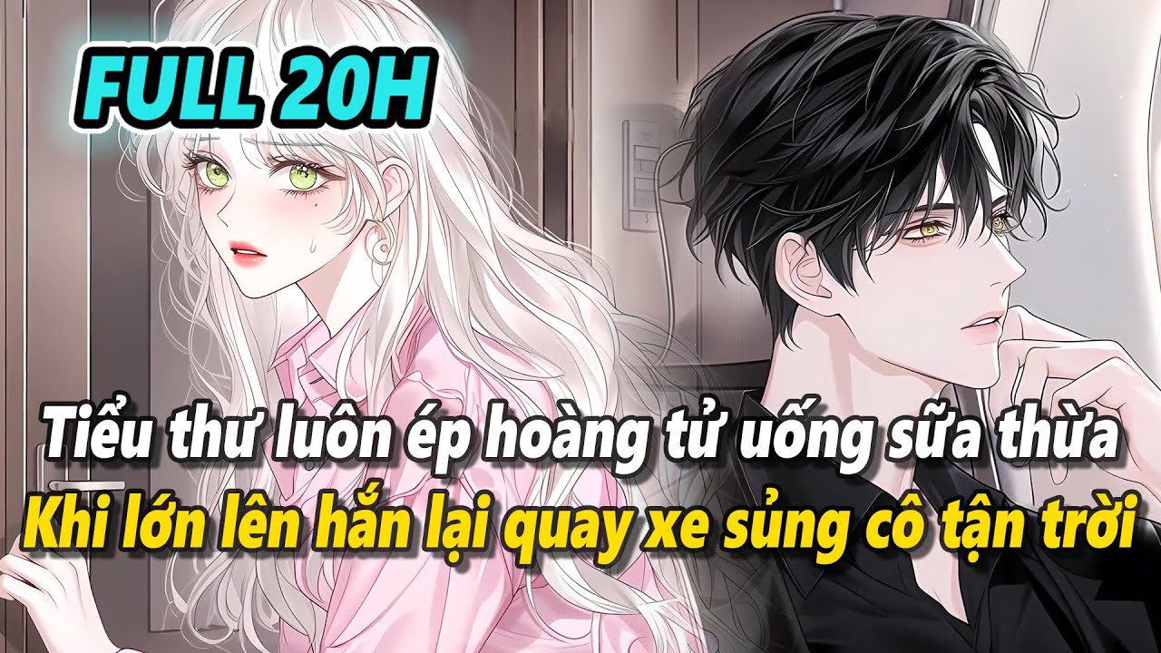 Full 20h | Tiểu thư từ nhỏ luôn ép hoàng tử nhà bên uống sữa thừa nhưng lớn lên lại được sủng tận